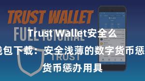 Trust Wallet安全么 信任钱包下载：安全浅薄的数字货币惩办用具