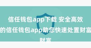 信任钱包app下载 安全高效的信任钱包app助您快速处置财富