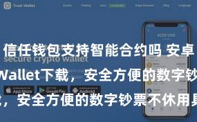 信任钱包支持智能合约吗 安卓版Trust Wallet下载，安全方便的数字钞票不休用具!