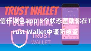 信任钱包app 5个状态匡助你在Trust Wallet中谨防被盗