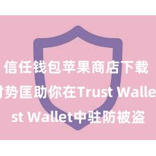 信任钱包苹果商店下载 5个时势匡助你在Trust Wallet中驻防被盗