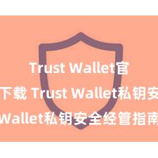 Trust Wallet官方安全版下载 Trust Wallet私钥安全经管指南